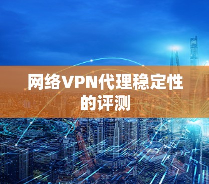 网络VPN代理稳定性的评测