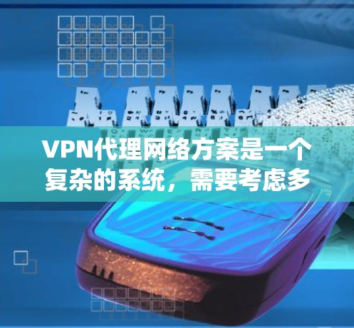 VPN代理网络方案是一个复杂的系统，需要考虑多方面的因素。以下是一个详细的步骤指南，帮助您了解如何建立和维护一个VPN代理网络