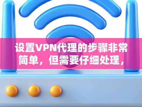 设置VPN代理的步骤非常简单，但需要仔细处理，以确保安全。以下是详细的设置步骤