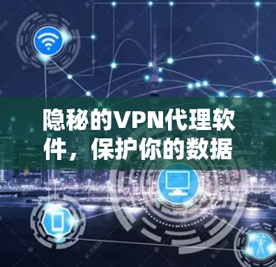 隐秘的VPN代理软件,保护你的数据安全