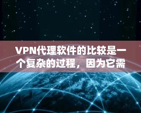 VPN代理软件的比较是一个复杂的过程，因为它需要考虑多个因素，包括速度、稳定性、安全性和兼容性。以下是一些 commonly used VPN代理软件的比较，供您参考