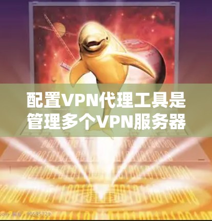 配置VPN代理工具是管理多个VPN服务器和代理的高效方法。以下是一个详细的步骤指南,帮助你配置VPN代理工具