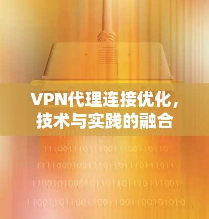 VPN代理连接优化,技术与实践的融合