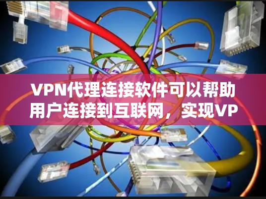 VPN代理连接软件可以帮助用户连接到互联网，实现VPN访问。以下是一些常见的VPN代理软件推荐，供您参考