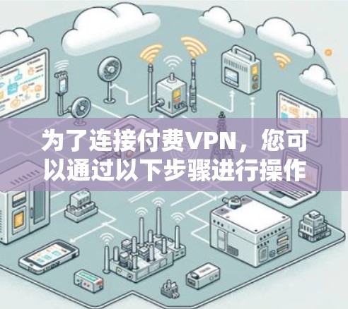 为了连接付费VPN，您可以通过以下步骤进行操作