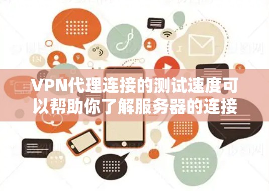 VPN代理连接的测试速度可以帮助你了解服务器的连接稳定性、延迟以及延迟的分布情况。以下是一些关于VPN代理连接测试的相关信息
