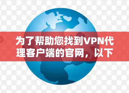 为了帮助您找到VPN代理客户端的官网,以下是一些步骤和建议