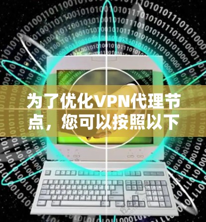 为了优化VPN代理节点，您可以按照以下步骤进行