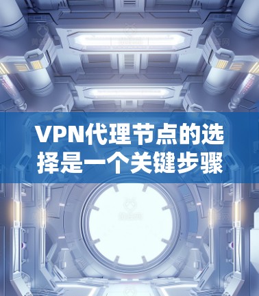 VPN代理节点的选择是一个关键步骤,尤其是在构建复杂的VPN网络中。以下是选择VPN代理节点的技巧,帮助你更好地规划和管理你的网络环境