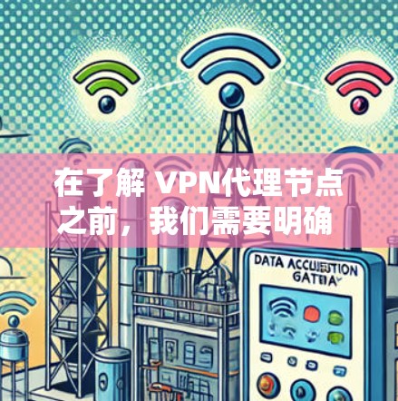 在了解 VPN代理节点之前,我们需要明确 VPN代理节点是什么,以及如何推荐和使用这些代理节点以维护和优化 VPN网络