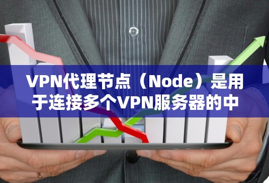 VPN代理节点（Node）是用于连接多个VPN服务器的中间设备，其性能和安全性直接影响到VPN体验的稳定性和可靠性。以下是对VPN代理节点体验的分析和考虑