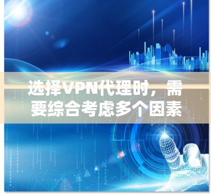 选择VPN代理时，需要综合考虑多个因素，以确保最佳的网络体验。以下是一个详细的指南