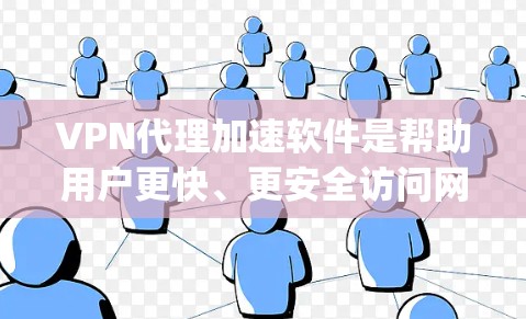 VPN代理加速软件是帮助用户更快、更安全访问网络的工具,特别是在用户所在地区VPN服务不开放或延迟较长的情况下。以下是一个 organized的步骤指南,帮助您更好地使用这些软件