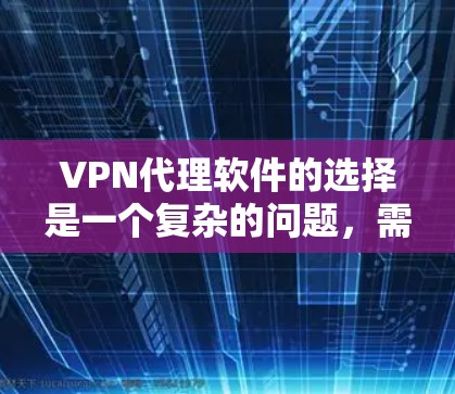 VPN代理软件的选择是一个复杂的问题,需要综合考虑多个因素。以下是一个有条理的总结,帮助您做出明智的选择