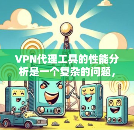 VPN代理工具的性能分析是一个复杂的问题,因为它受多种因素的影响。以下是对VPN代理工具性能的综合分析,以及如何优化其性能