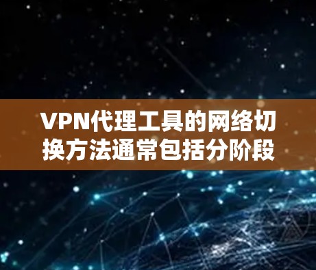 VPN代理工具的网络切换方法通常包括分阶段升级、网络设备更换、密码管理等方法。以下是一些常见的方法和步骤