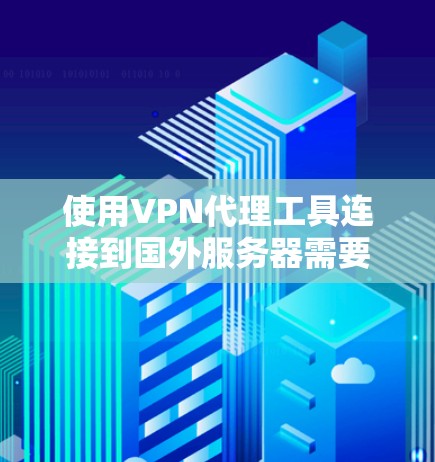 使用VPN代理工具连接到国外服务器需要仔细规划和逐步操作，以下是详细的步骤指南