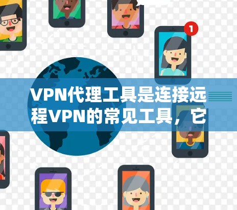 VPN代理工具是连接远程VPN的常见工具，它们可以帮助你轻松访问远程服务器或服务器中心。以下是一些常见的VPN代理工具及其下载链接，供你参考