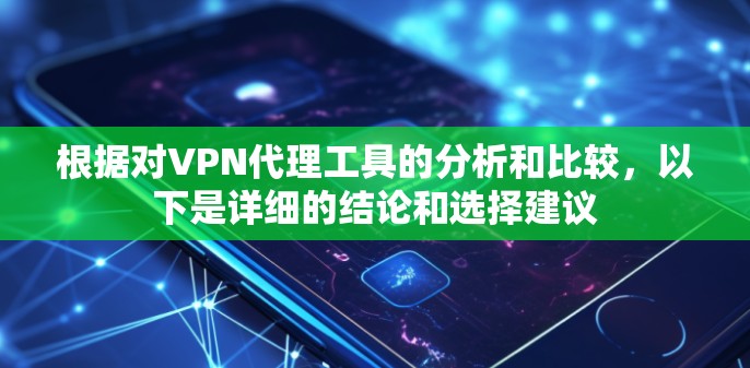 根据对VPN代理工具的分析和比较,以下是详细的结论和选择建议