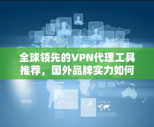 全球领先的VPN代理工具推荐，国外品牌实力如何？