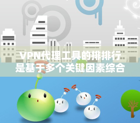 VPN代理工具的排排行是基于多个关键因素综合评估的，包括安全性、配置管理、可用性、价格、兼容性和易用性等。以下是根据这些因素整理出的推荐列表
