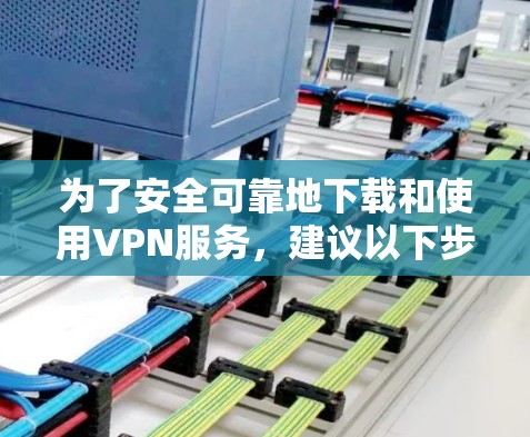 为了安全可靠地下载和使用VPN服务,建议以下步骤