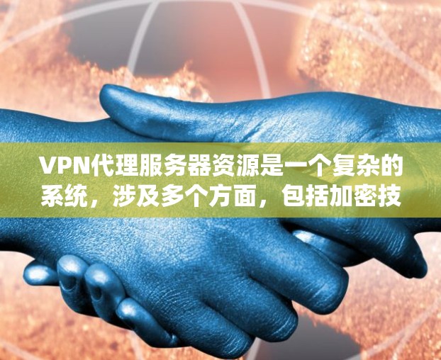 VPN代理服务器资源是一个复杂的系统，涉及多个方面，包括加密技术、服务器类型、端点加密等。以下是对该问题的有条理的分步解释