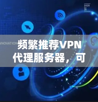 频繁推荐VPN代理服务器，可靠、安全、性能好，适合所有需求