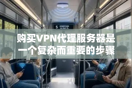 购买VPN代理服务器是一个复杂而重要的步骤,涉及多个方面,以下是一步步的指南