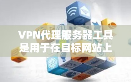 VPN代理服务器工具是用于在目标网站上建立虚拟连接的服务器,这些服务器通常以虚拟身份连接到目标服务器。以下是对这些工具的详细总结