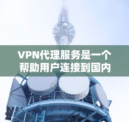 VPN代理服务是一个帮助用户连接到国内的网络资源并访问其内容的解决方案。以下是VPN代理服务的常见方案,涵盖设备选择、配置、安全措施以及售后服务等方面