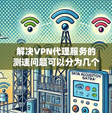 解决VPN代理服务的测速问题可以分为几个步骤