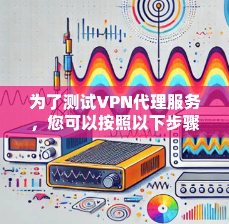 为了测试VPN代理服务，您可以按照以下步骤进行