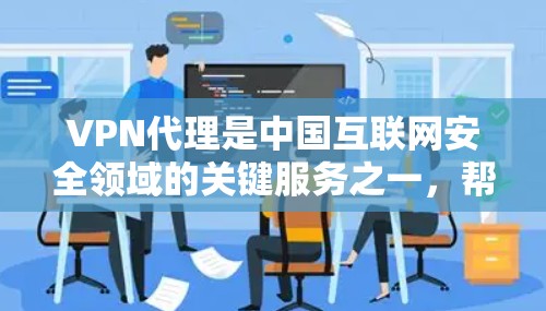 VPN代理是中国互联网安全领域的关键服务之一,帮助用户获得安全、高效的VPN连接体验。以下是关于VPN代理的详细信息