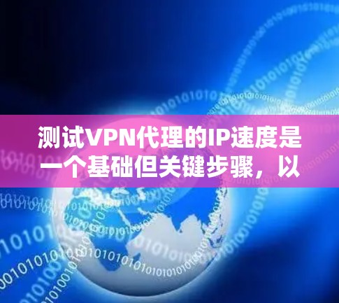 测试VPN代理的IP速度是一个基础但关键步骤，以下是详细的步骤和建议