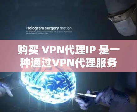 购买 VPN代理IP 是一种通过VPN代理服务器来获取加密服务器IP地址的方法,以增强数据保护和网络稳定性。以下是一步步的指南