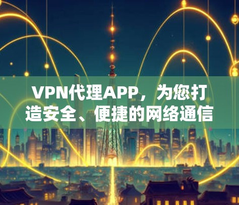 VPN代理APP,为您打造安全、便捷的网络通信体验