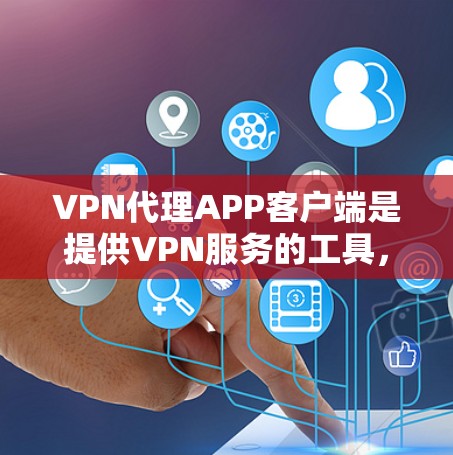 VPN代理APP客户端是提供VPN服务的工具，用户可以通过这些客户端连接到远程服务器，访问互联网服务。以下是使用VPN代理APP客户端的一些基本步骤和注意事项