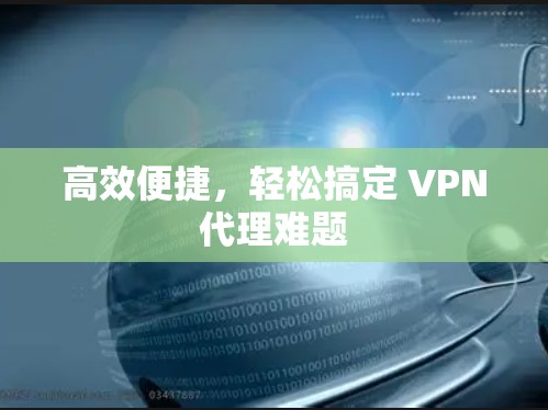 高效便捷,轻松搞定 VPN代理难题