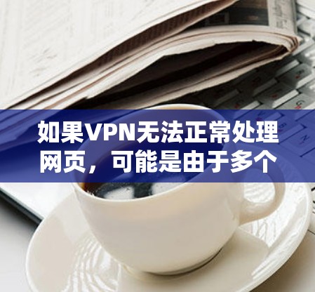 如果VPN无法正常处理网页，可能是由于多个原因导致的。以下是一些建议和步骤，帮助你解决问题