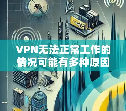 VPN无法正常工作的情况可能有多种原因,包括但不限于以下几点