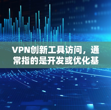 VPN创新工具访问,通常指的是开发或优化基于VPN技术的访问工具或方法,以实现对个人资料或资源的访问。以下是一些可能的解决方案和方法