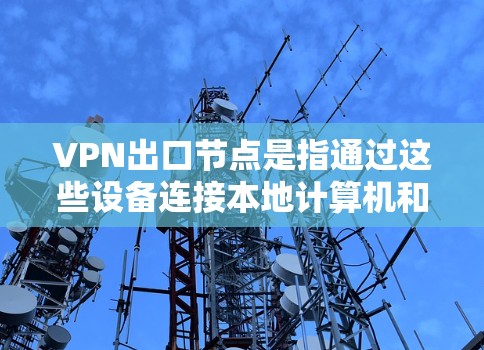 VPN出口节点是指通过这些设备连接本地计算机和VPN服务器的设备。它们是VPN服务中重要的组成部分,通常包括服务器、交换机、路由器和防火墙等设备。以下是几种常见的VPN出口节点推荐
