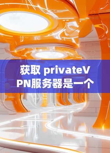 获取 privateVPN服务器是一个复杂但可行的过程，涉及多个步骤和知识。以下是详细的步骤指南
