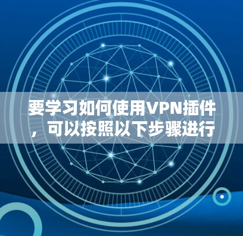 要学习如何使用VPN插件,可以按照以下步骤进行