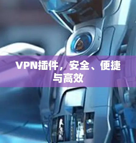 VPN插件，安全、便捷与高效