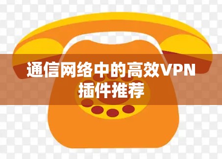 通信网络中的高效VPN插件推荐