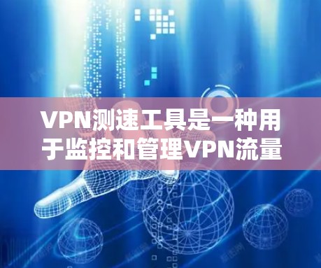 VPN测速工具是一种用于监控和管理VPN流量的工具,通常需要通过IP地址和流量数据进行操作。以下是对这些工具的详细分析