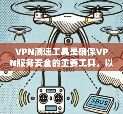 VPN测速工具是确保VPN服务安全的重要工具,以下是几种 commonly used VPN 测速工具的推荐