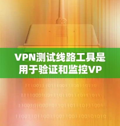 VPN测试线路工具是用于验证和监控VPN连接的有效手段，涵盖在线测试、网络健康检测、流量监控等多个方面。以下是对这些工具的详细分析和总结